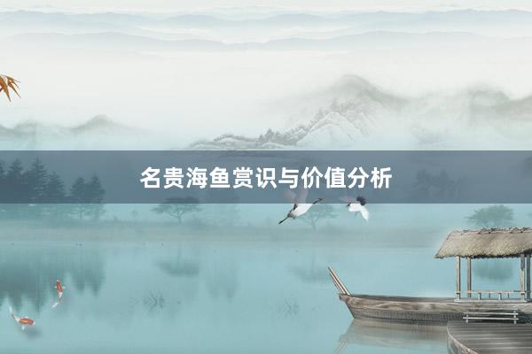 名贵海鱼赏识与价值分析