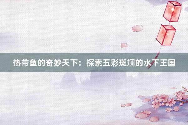 热带鱼的奇妙天下：探索五彩斑斓的水下王国