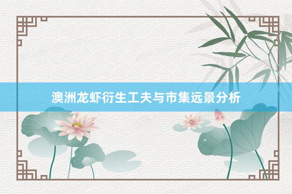 澳洲龙虾衍生工夫与市集远景分析