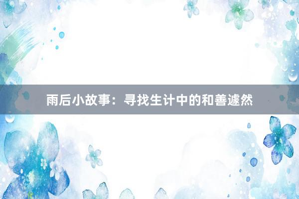 雨后小故事:寻找生计中的和善遽然