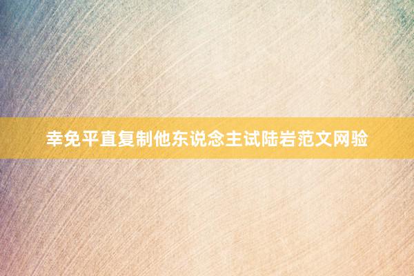 幸免平直复制他东说念主试陆岩范文网验